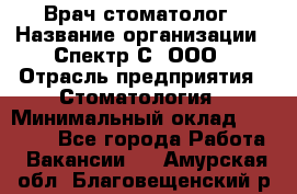 Врач-стоматолог › Название организации ­ Спектр-С, ООО › Отрасль предприятия ­ Стоматология › Минимальный оклад ­ 50 000 - Все города Работа » Вакансии   . Амурская обл.,Благовещенский р-н